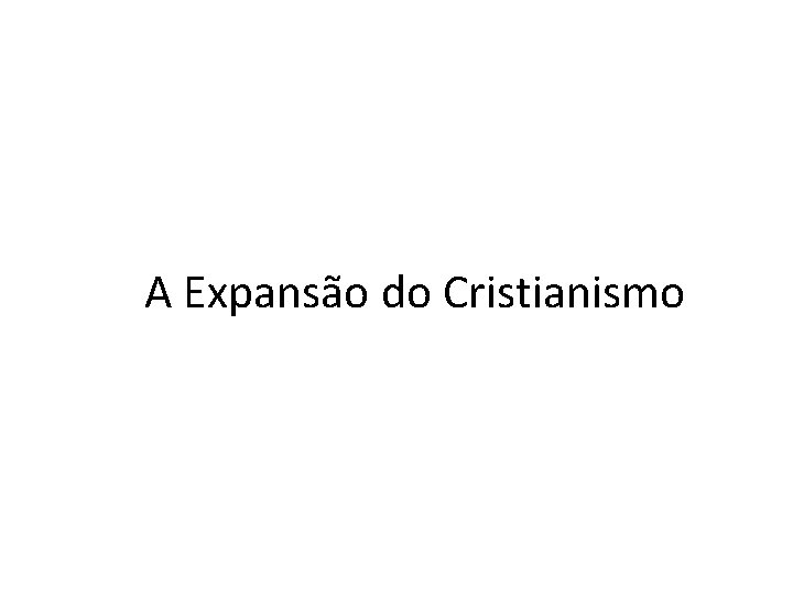 A Expansão do Cristianismo 