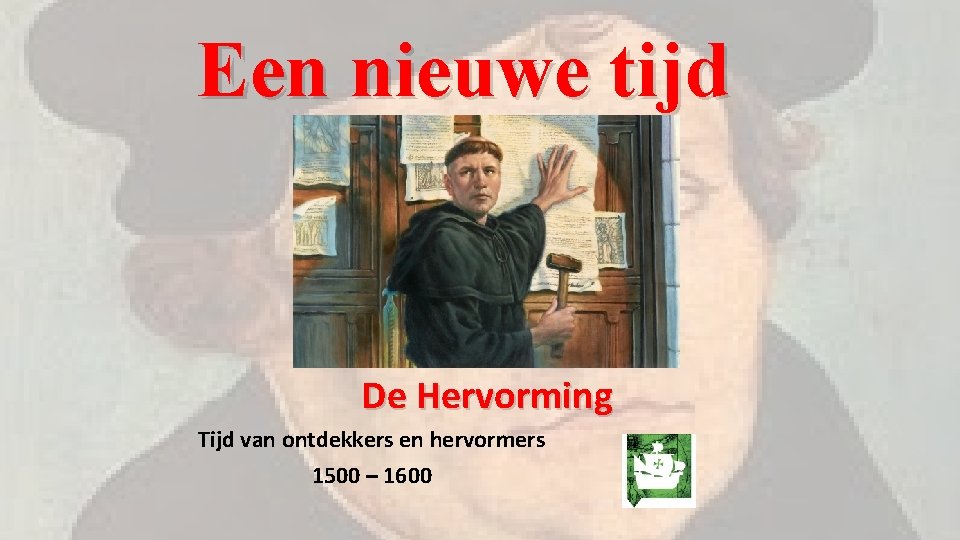 Een nieuwe tijd De Hervorming Tijd van ontdekkers en hervormers 1500 – 1600 