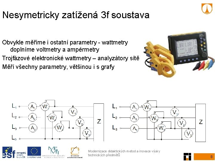 Nesymetricky zatížená 3 f soustava Obvykle měříme i ostatní parametry - wattmetry doplníme voltmetry