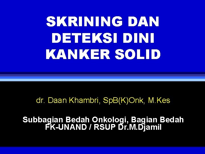 SKRINING DAN DETEKSI DINI KANKER SOLID dr. Daan Khambri, Sp. B(K)Onk, M. Kes Subbagian