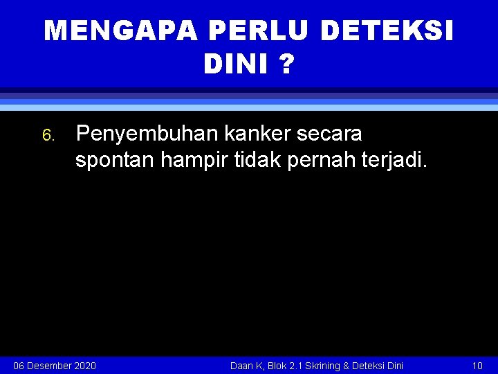 MENGAPA PERLU DETEKSI DINI ? 6. Penyembuhan kanker secara spontan hampir tidak pernah terjadi.