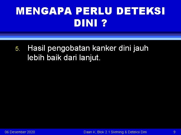 MENGAPA PERLU DETEKSI DINI ? 5. Hasil pengobatan kanker dini jauh lebih baik dari