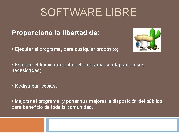 SOFTWARE LIBRE Proporciona la libertad de: • Ejecutar el programa, para cualquier propósito; •