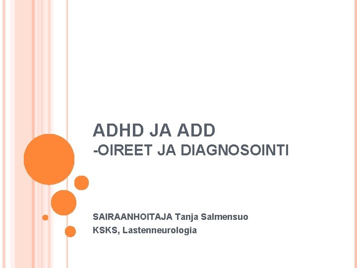 ADHD JA ADD -OIREET JA DIAGNOSOINTI SAIRAANHOITAJA Tanja Salmensuo KSKS, Lastenneurologia 