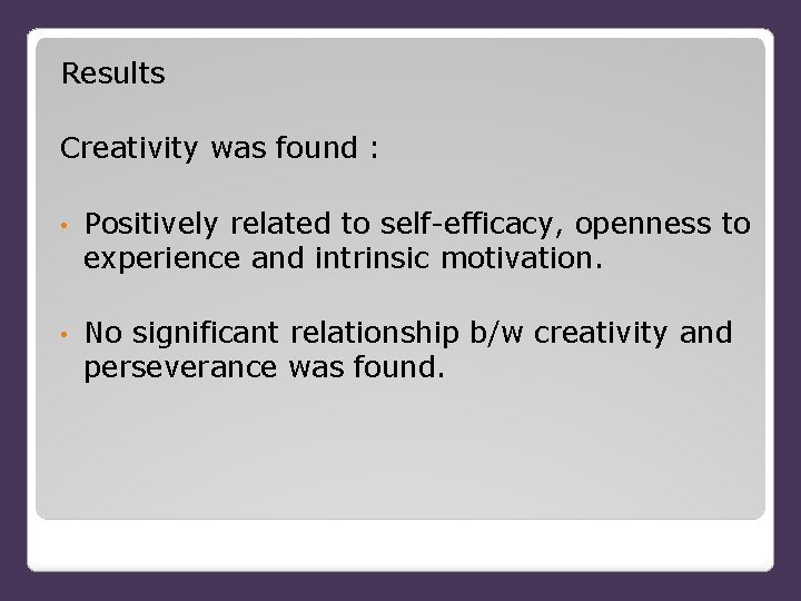 Results Creativity was found : • Positively related to self-efficacy, openness to experience and