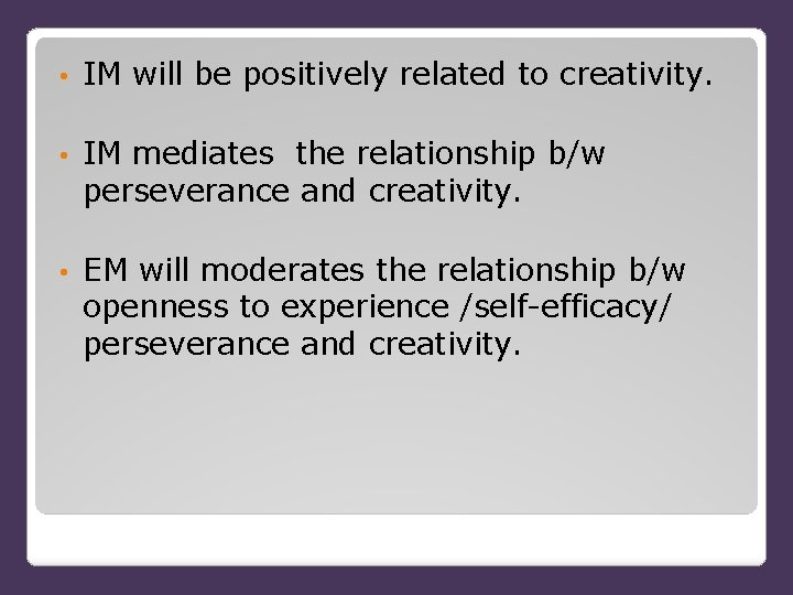  • IM will be positively related to creativity. • IM mediates the relationship