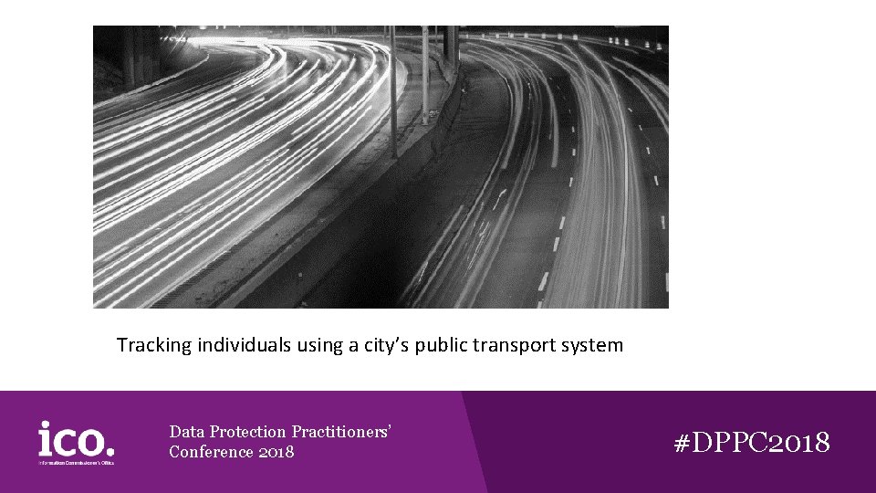 Tracking individuals using a city’s public transport system Data Protection Practitioners’ Conference 2018 #DPPC Tracking individuals using a city’s public transport system Data Protection Practitioners’ Conference 2018 #DPPC
