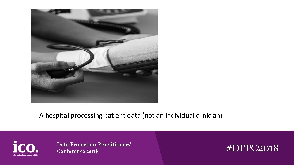 A hospital processing patient data (not an individual clinician) Data Protection Practitioners’ Conference 2018 A hospital processing patient data (not an individual clinician) Data Protection Practitioners’ Conference 2018