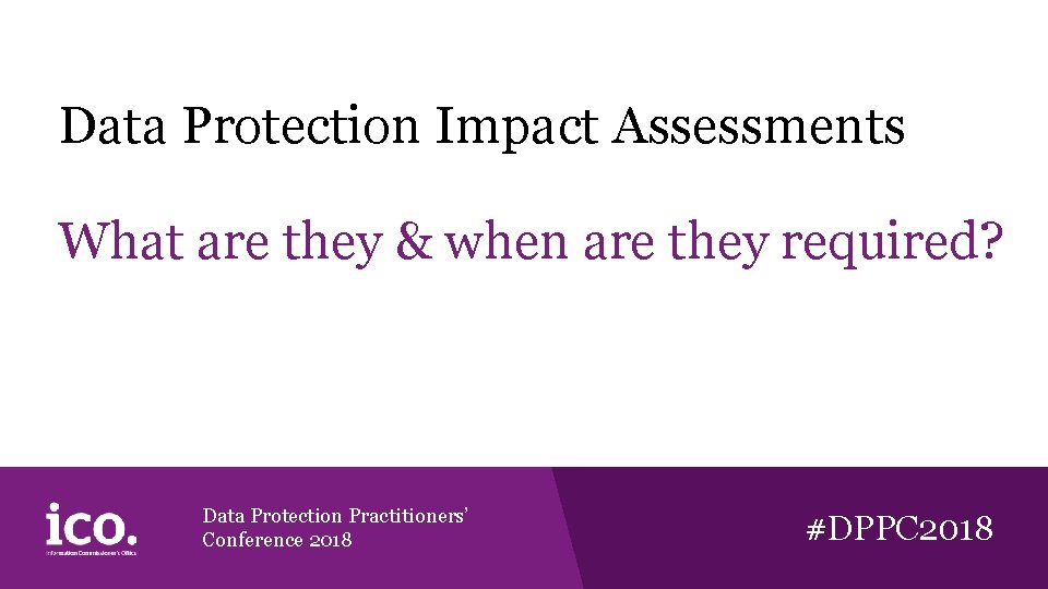 Data Protection Impact Assessments What are they & when are they required? Data Protection Data Protection Impact Assessments What are they & when are they required? Data Protection