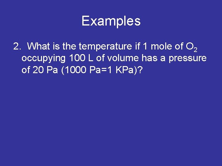 Examples 2. What is the temperature if 1 mole of O 2 occupying 100