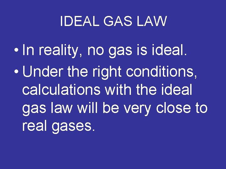 IDEAL GAS LAW • In reality, no gas is ideal. • Under the right