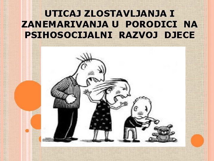 UTICAJ ZLOSTAVLJANJA I ZANEMARIVANJA U PORODICI NA PSIHOSOCIJALNI RAZVOJ DJECE UTICAJ ZLOSTAVLJANJA I ZANEMARIVANJA U PORODICI NA PSIHOSOCIJALNI RAZVOJ DJECE