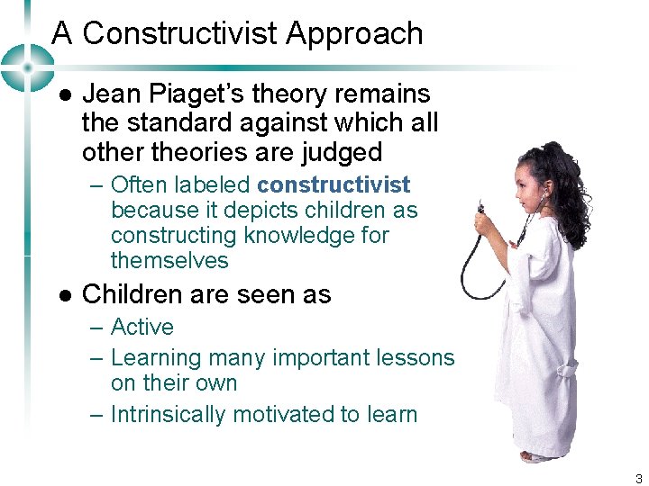 A Constructivist Approach l Jean Piaget’s theory remains the standard against which all other