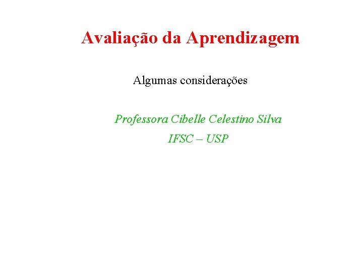 Avaliação da Aprendizagem Algumas considerações Professora Cibelle Celestino Silva IFSC – USP 