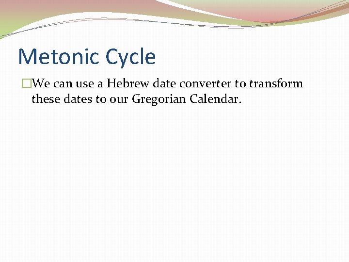 Metonic Cycle �We can use a Hebrew date converter to transform these dates to