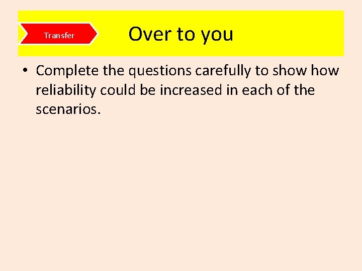 Transfer Over to you • Complete the questions carefully to show reliability could be