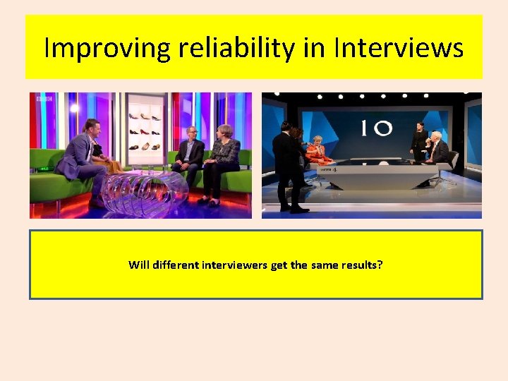 Improving reliability in Interviews Will different interviewers get the same results? 