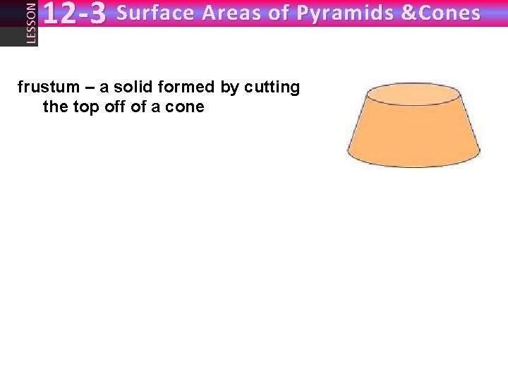 LESSON 12 -3 Surface Areas of Pyramids &Cones frustum – a solid formed by