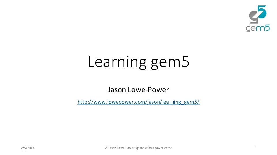 Learning gem 5 Jason Lowe-Power http: //www. lowepower. com/jason/learning_gem 5/ 2/5/2017 © Jason Lowe-Power Learning gem 5 Jason Lowe-Power http: //www. lowepower. com/jason/learning_gem 5/ 2/5/2017 © Jason Lowe-Power