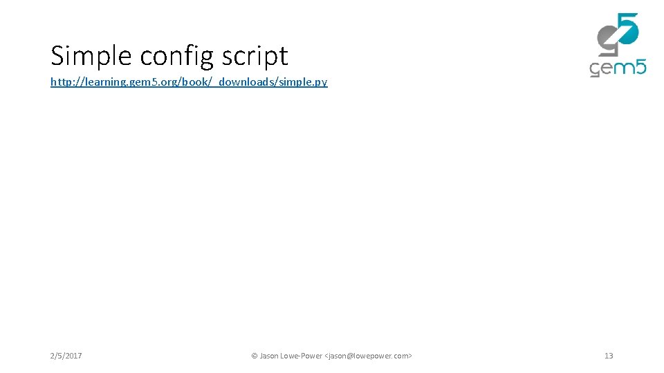 Simple config script http: //learning. gem 5. org/book/_downloads/simple. py 2/5/2017 © Jason Lowe-Power <jason@lowepower. Simple config script http: //learning. gem 5. org/book/_downloads/simple. py 2/5/2017 © Jason Lowe-Power <jason@lowepower.
