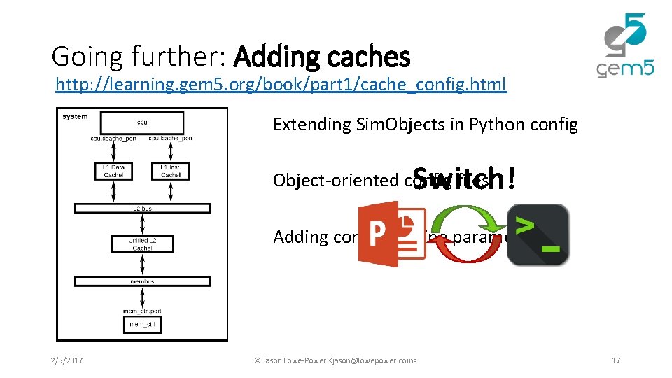 Going further: Adding caches http: //learning. gem 5. org/book/part 1/cache_config. html Extending Sim. Objects Going further: Adding caches http: //learning. gem 5. org/book/part 1/cache_config. html Extending Sim. Objects