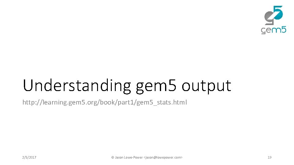 Understanding gem 5 output http: //learning. gem 5. org/book/part 1/gem 5_stats. html 2/5/2017 © Understanding gem 5 output http: //learning. gem 5. org/book/part 1/gem 5_stats. html 2/5/2017 ©