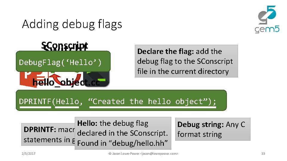 Adding debug flags SConscript Switch! Debug. Flag(‘Hello’) hello_object. cc Declare the flag: add the Adding debug flags SConscript Switch! Debug. Flag(‘Hello’) hello_object. cc Declare the flag: add the
