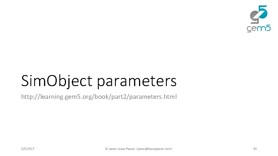 Sim. Object parameters http: //learning. gem 5. org/book/part 2/parameters. html 2/5/2017 © Jason Lowe-Power Sim. Object parameters http: //learning. gem 5. org/book/part 2/parameters. html 2/5/2017 © Jason Lowe-Power