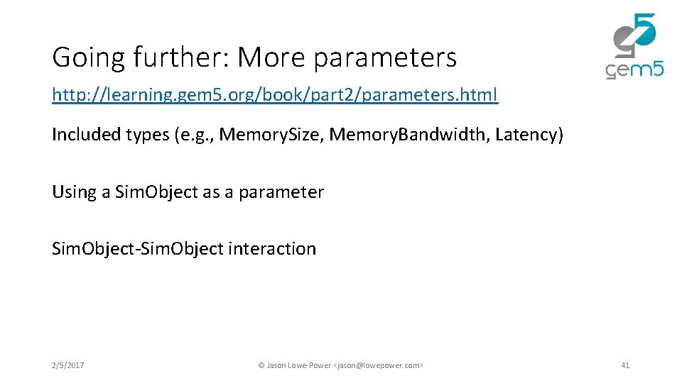 Going further: More parameters http: //learning. gem 5. org/book/part 2/parameters. html Included types (e. Going further: More parameters http: //learning. gem 5. org/book/part 2/parameters. html Included types (e.