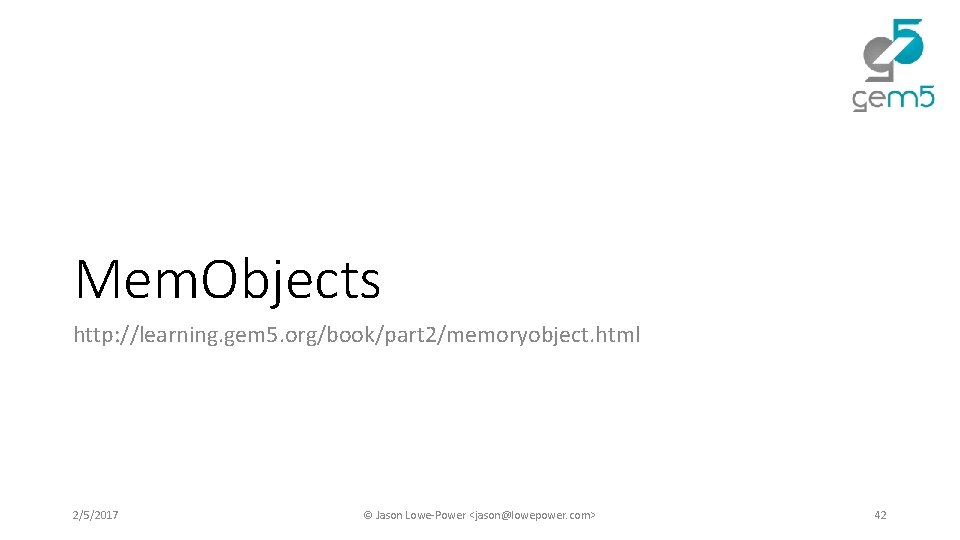 Mem. Objects http: //learning. gem 5. org/book/part 2/memoryobject. html 2/5/2017 © Jason Lowe-Power <jason@lowepower. Mem. Objects http: //learning. gem 5. org/book/part 2/memoryobject. html 2/5/2017 © Jason Lowe-Power <jason@lowepower.