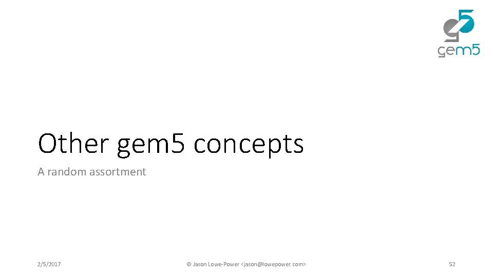 Other gem 5 concepts A random assortment 2/5/2017 © Jason Lowe-Power <jason@lowepower. com> 52 Other gem 5 concepts A random assortment 2/5/2017 © Jason Lowe-Power <jason@lowepower. com> 52