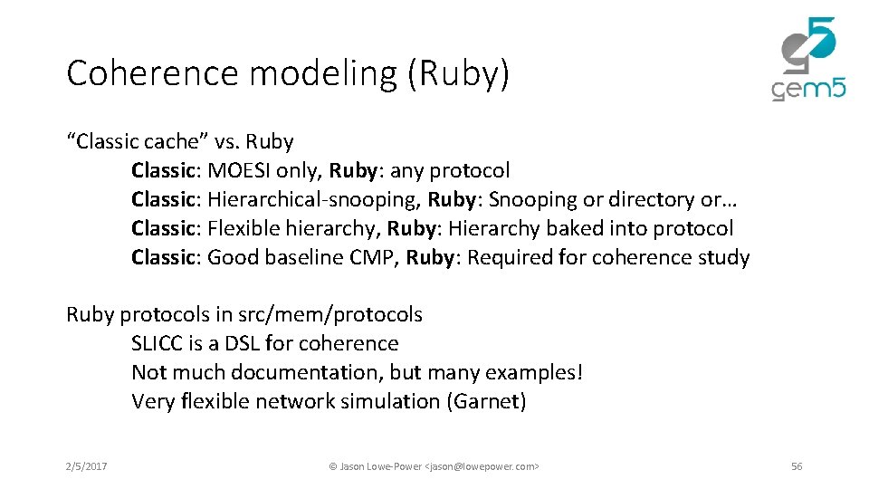 Coherence modeling (Ruby) “Classic cache” vs. Ruby Classic: MOESI only, Ruby: any protocol Classic: Coherence modeling (Ruby) “Classic cache” vs. Ruby Classic: MOESI only, Ruby: any protocol Classic: