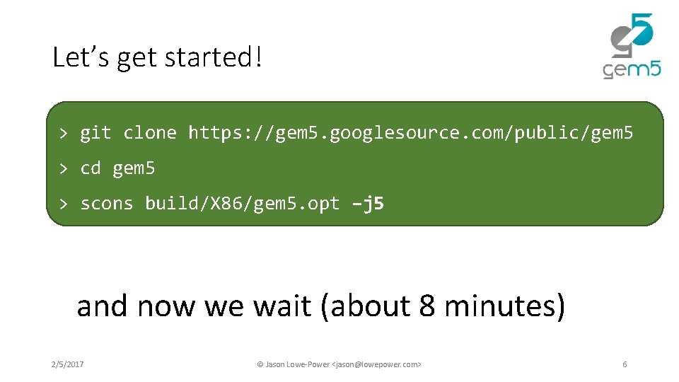 Let’s get started! Switch! > git clone https: //gem 5. googlesource. com/public/gem 5 > Let’s get started! Switch! > git clone https: //gem 5. googlesource. com/public/gem 5 >
