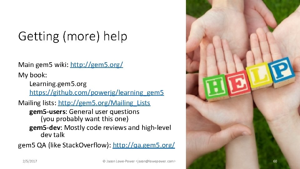 Getting (more) help Main gem 5 wiki: http: //gem 5. org/ My book: Learning. Getting (more) help Main gem 5 wiki: http: //gem 5. org/ My book: Learning.