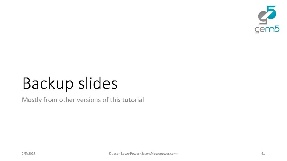 Backup slides Mostly from other versions of this tutorial 2/5/2017 © Jason Lowe-Power <jason@lowepower. Backup slides Mostly from other versions of this tutorial 2/5/2017 © Jason Lowe-Power <jason@lowepower.