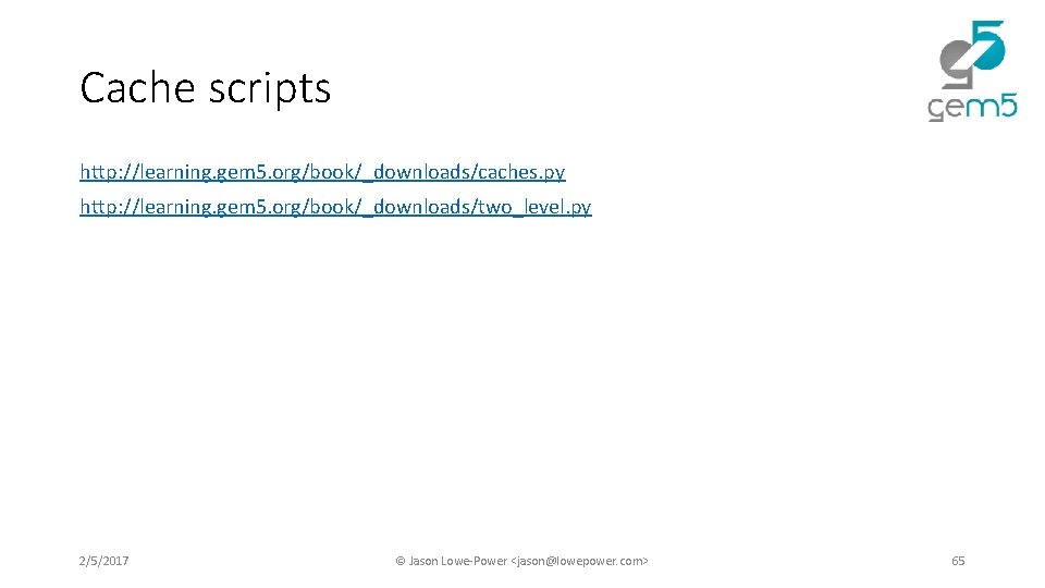 Cache scripts http: //learning. gem 5. org/book/_downloads/caches. py http: //learning. gem 5. org/book/_downloads/two_level. py Cache scripts http: //learning. gem 5. org/book/_downloads/caches. py http: //learning. gem 5. org/book/_downloads/two_level. py