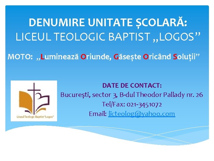 DENUMIRE UNITATE ȘCOLARĂ: LICEUL TEOLOGIC BAPTIST , , LOGOS” MOTO: „Luminează Oriunde, Găsește Oricând