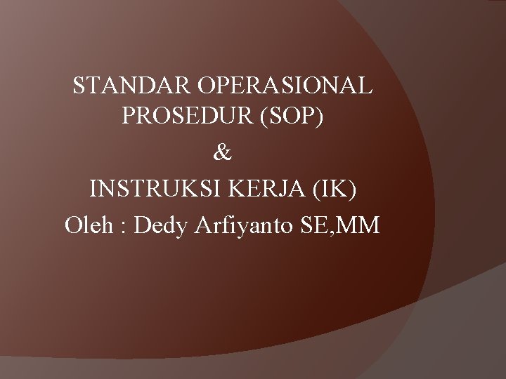 STANDAR OPERASIONAL PROSEDUR (SOP) & INSTRUKSI KERJA (IK) Oleh : Dedy Arfiyanto SE, MM
