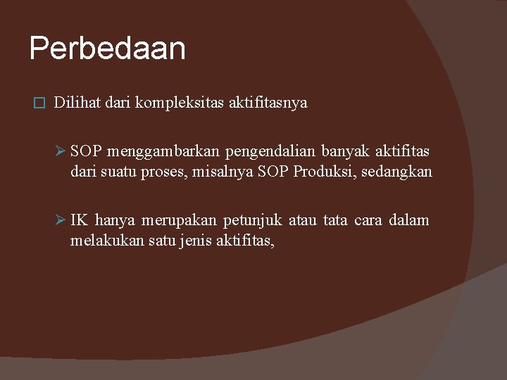 Perbedaan � Dilihat dari kompleksitas aktifitasnya Ø SOP menggambarkan pengendalian banyak aktifitas dari suatu