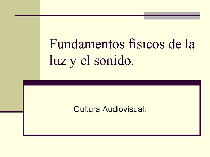 Fundamentos físicos de la luz y el sonido. Cultura Audiovisual. 