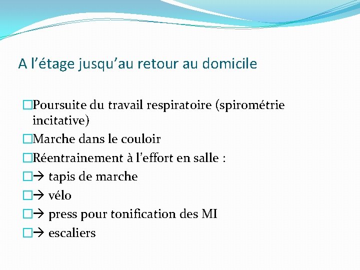 A l’étage jusqu’au retour au domicile �Poursuite du travail respiratoire (spirométrie incitative) �Marche dans