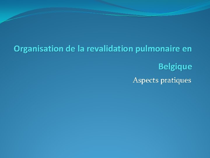 Organisation de la revalidation pulmonaire en Belgique Aspects pratiques 