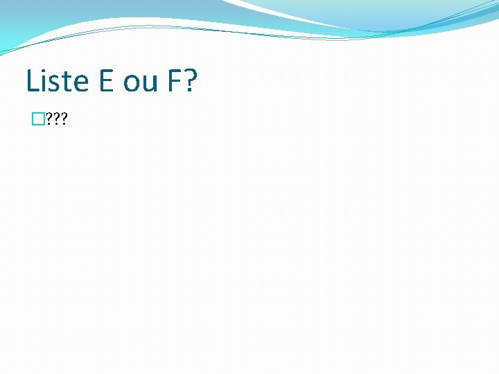 Liste E ou F? �? ? ? 