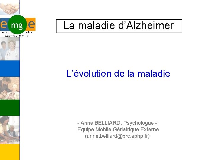  La maladie d’Alzheimer L’évolution de la maladie - Anne BELLIARD, Psychologue Equipe Mobile