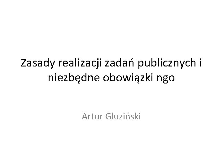 Zasady realizacji zadań publicznych i niezbędne obowiązki ngo Artur Gluziński 