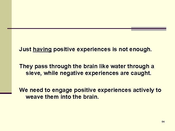 Just having positive experiences is not enough. They pass through the brain like water
