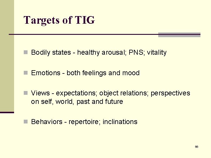 Targets of TIG n Bodily states - healthy arousal; PNS; vitality n Emotions -