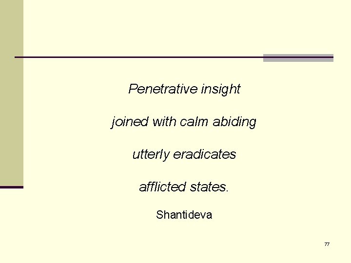 Penetrative insight joined with calm abiding utterly eradicates afflicted states. Shantideva 77 