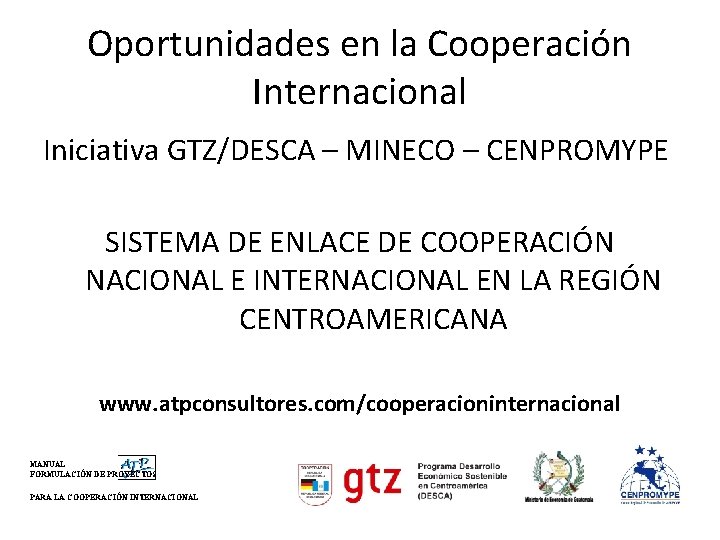 Oportunidades en la Cooperación Internacional Iniciativa GTZ/DESCA – MINECO – CENPROMYPE SISTEMA DE ENLACE