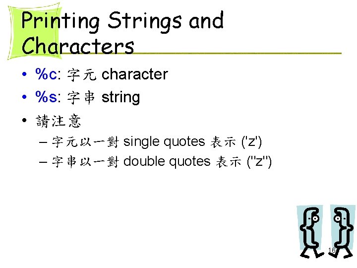 Printing Strings and Characters • %c: 字元 character • %s: 字串 string • 請注意 Printing Strings and Characters • %c: 字元 character • %s: 字串 string • 請注意